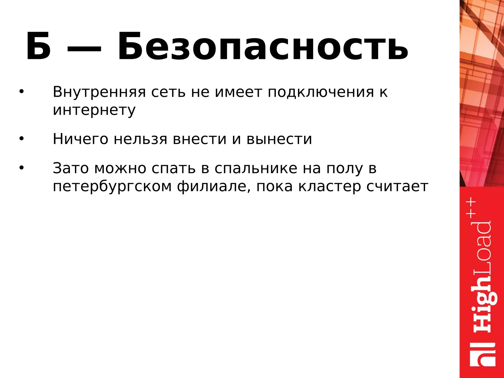 Б — Безопасность
• Внутренняя сеть не имеет подключения к
интернету
• Ничего нельзя внести и вынести
• Зато можно спать в спальнике на полу в
петербургском филиале, пока кластер считает
 
