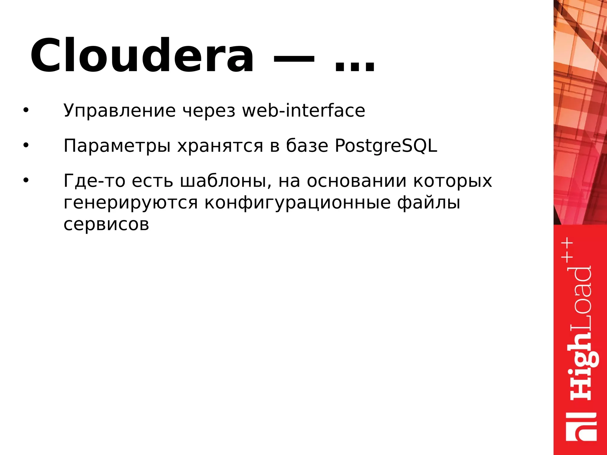 Cloudera — …
• Управление через web-interface
• Параметры хранятся в базе PostgreSQL
• Где-то есть шаблоны, на основании которых
генерируются конфигурационные файлы
сервисов
 