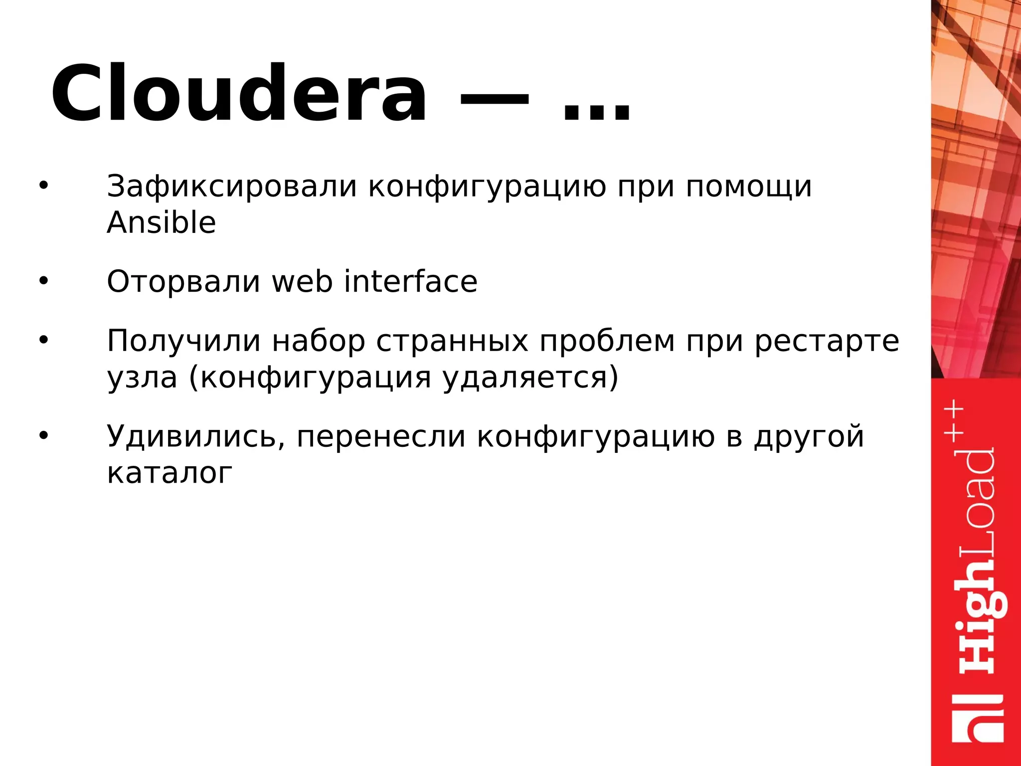 Cloudera — …
• Зафиксировали конфигурацию при помощи
Ansible
• Оторвали web interface
• Получили набор странных проблем при рестарте
узла (конфигурация удаляется)
• Удивились, перенесли конфигурацию в другой
каталог
 
