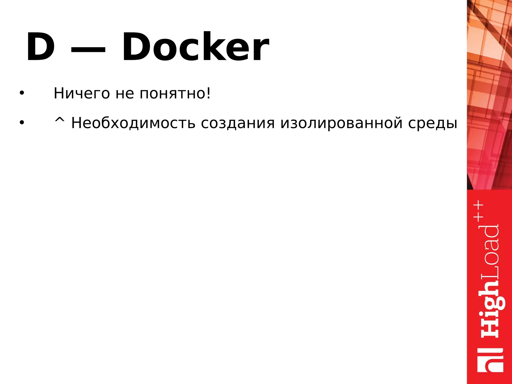 D — Docker
• Ничего не понятно!
• ^ Необходимость создания изолированной среды
 