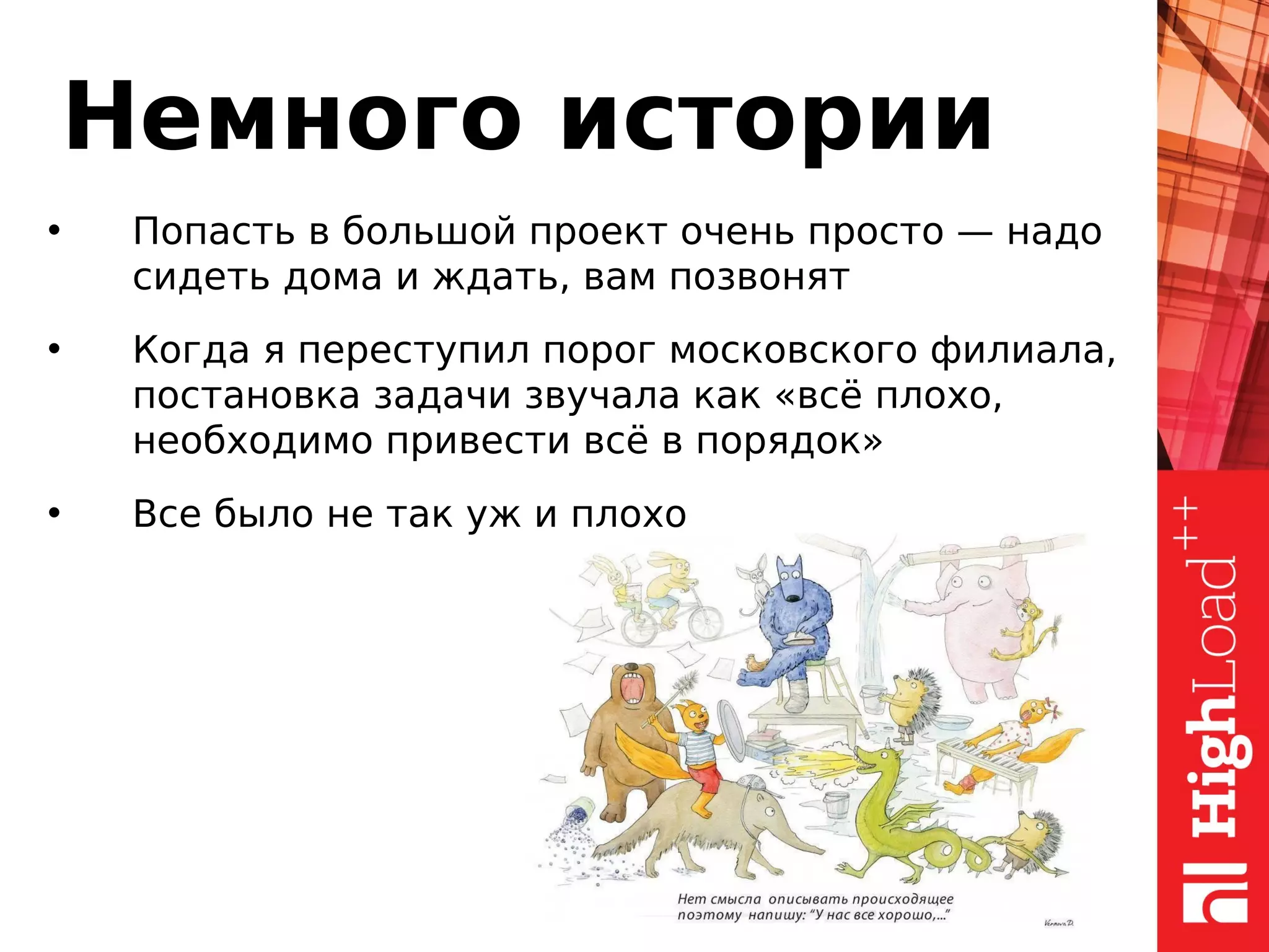 Немного истории
• Попасть в большой проект очень просто — надо
сидеть дома и ждать, вам позвонят
• Когда я переступил порог московского филиала,
постановка задачи звучала как «всё плохо,
необходимо привести всё в порядок»
• Все было не так уж и плохо
 