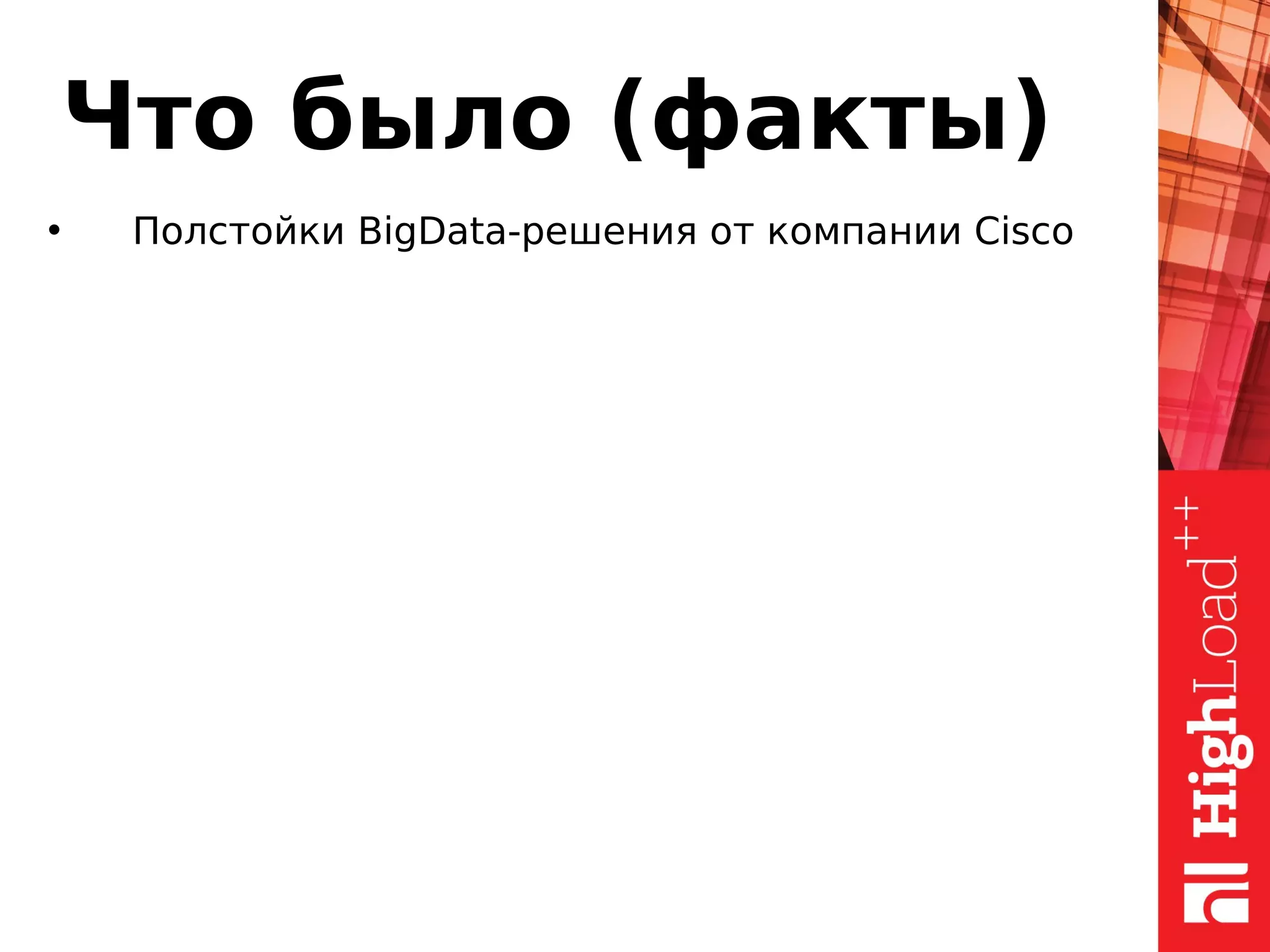 Что было (факты)
• Полстойки BigData-решения от компании Cisco
 
