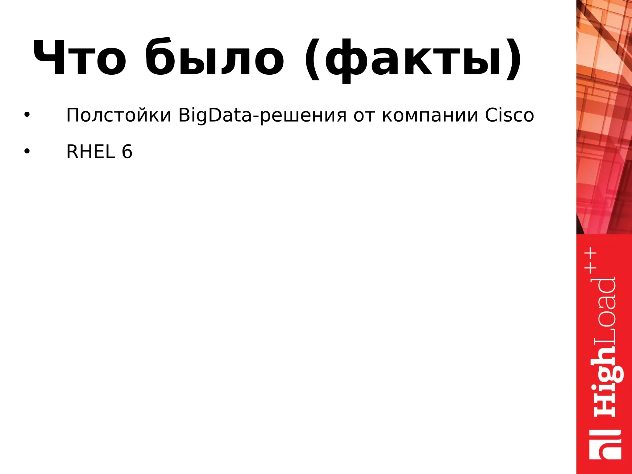 Что было (факты)
• Полстойки BigData-решения от компании Cisco
• RHEL 6
 