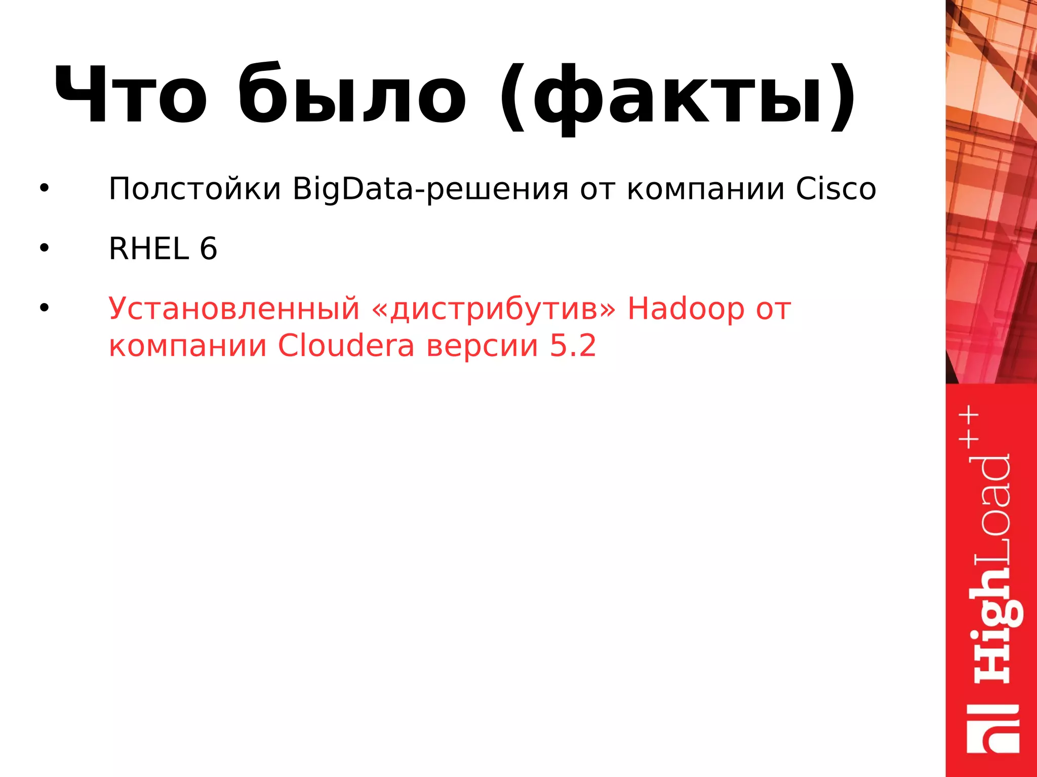 Что было (факты)
• Полстойки BigData-решения от компании Cisco
• RHEL 6
• Установленный «дистрибутив» Hadoop от
компании Cloudera версии 5.2
 