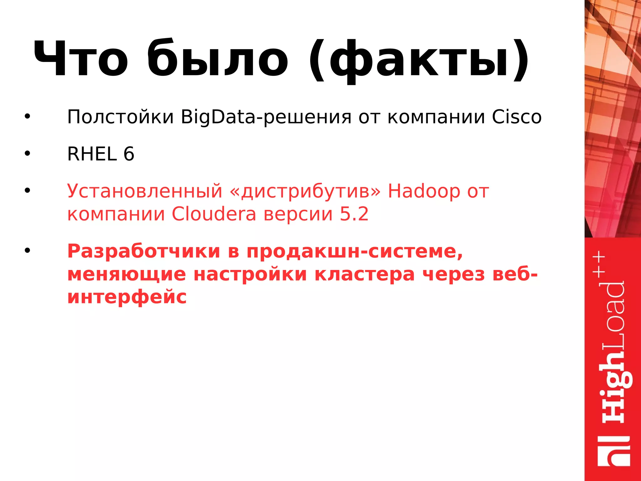 Что было (факты)
• Полстойки BigData-решения от компании Cisco
• RHEL 6
• Установленный «дистрибутив» Hadoop от
компании Cloudera версии 5.2
• Разработчики в продакшн-системе,
меняющие настройки кластера через веб-
интерфейс
 