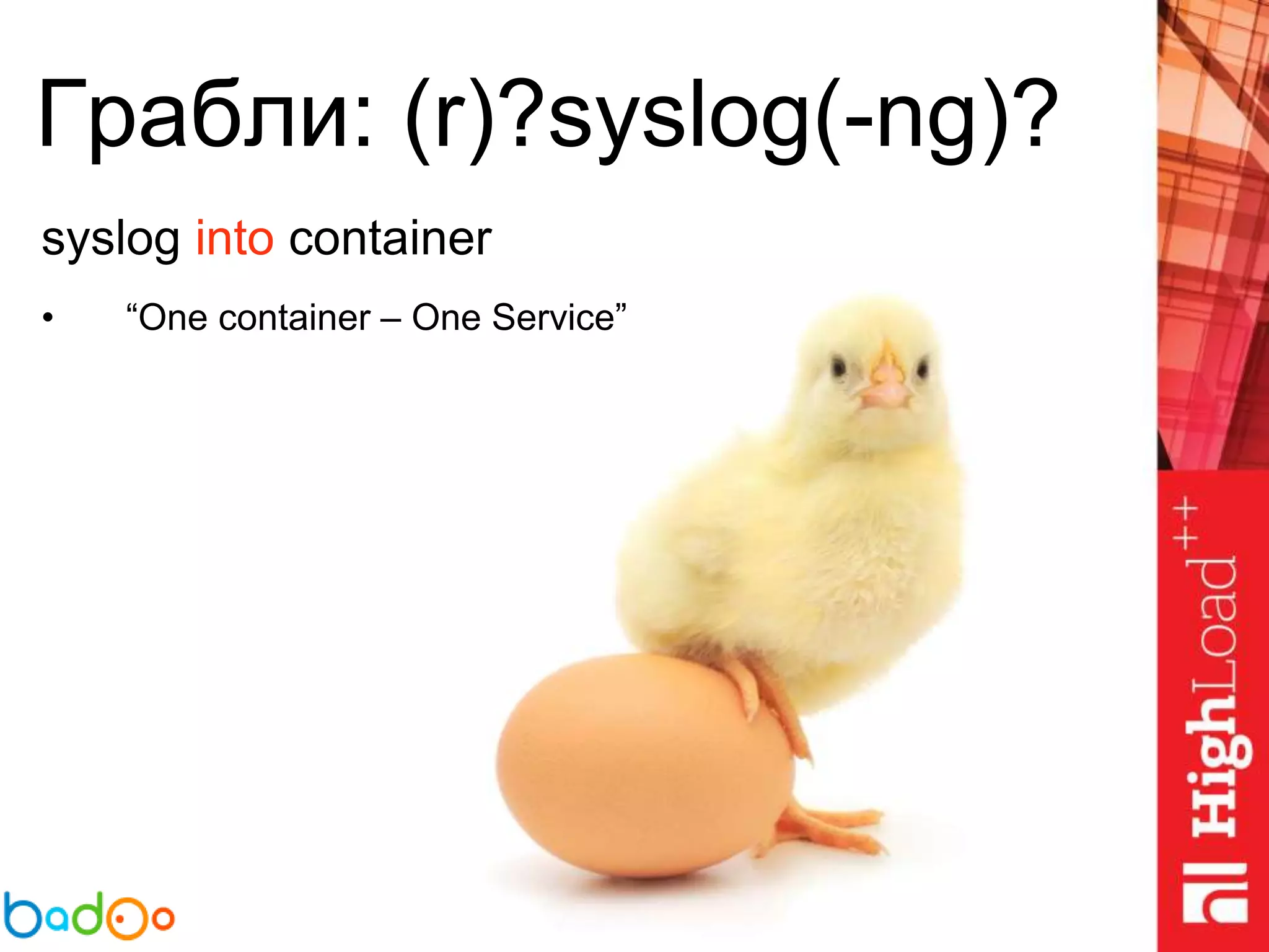Грабли: (r)?syslog(-ng)?
syslog into container
• “One container – One Service”
 