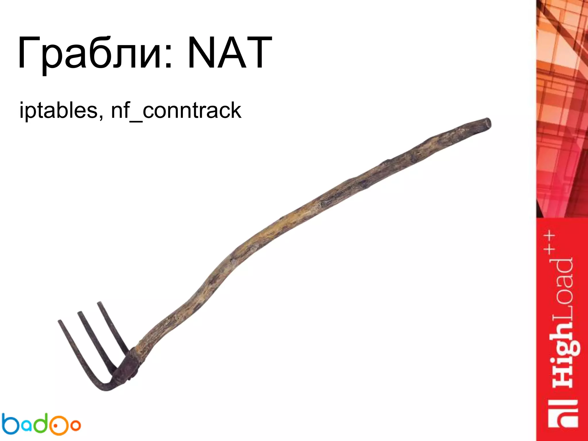 Грабли: NAT
iptables, nf_conntrack
 