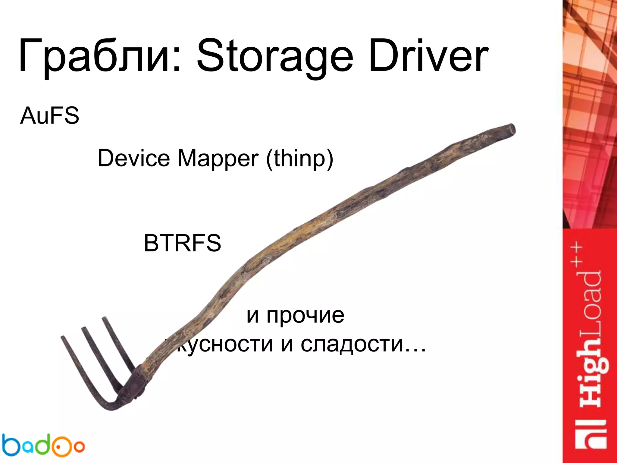 Грабли: Storage Driver
AuFS
Device Mapper (thinp)
BTRFS
и прочие
вкусности и сладости…
 
