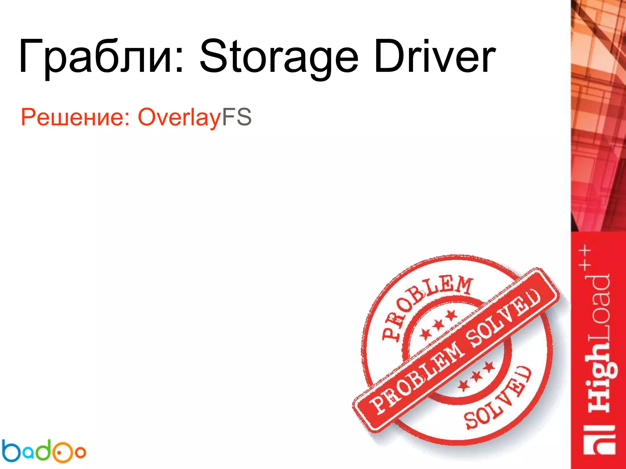 Грабли: Storage Driver
Решение: OverlayFS
 