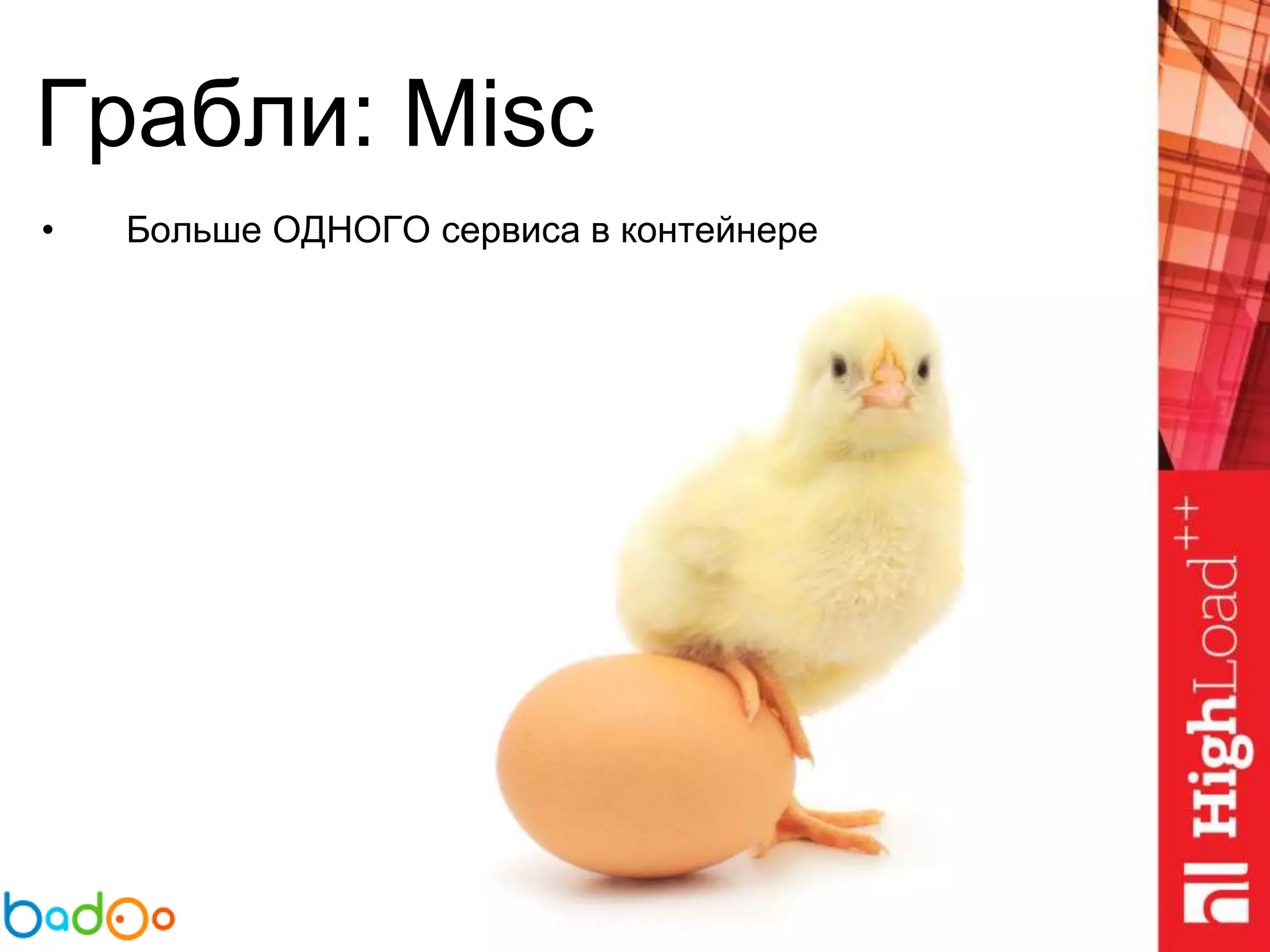 Грабли: Misc
• Больше ОДНОГО сервиса в контейнере
 