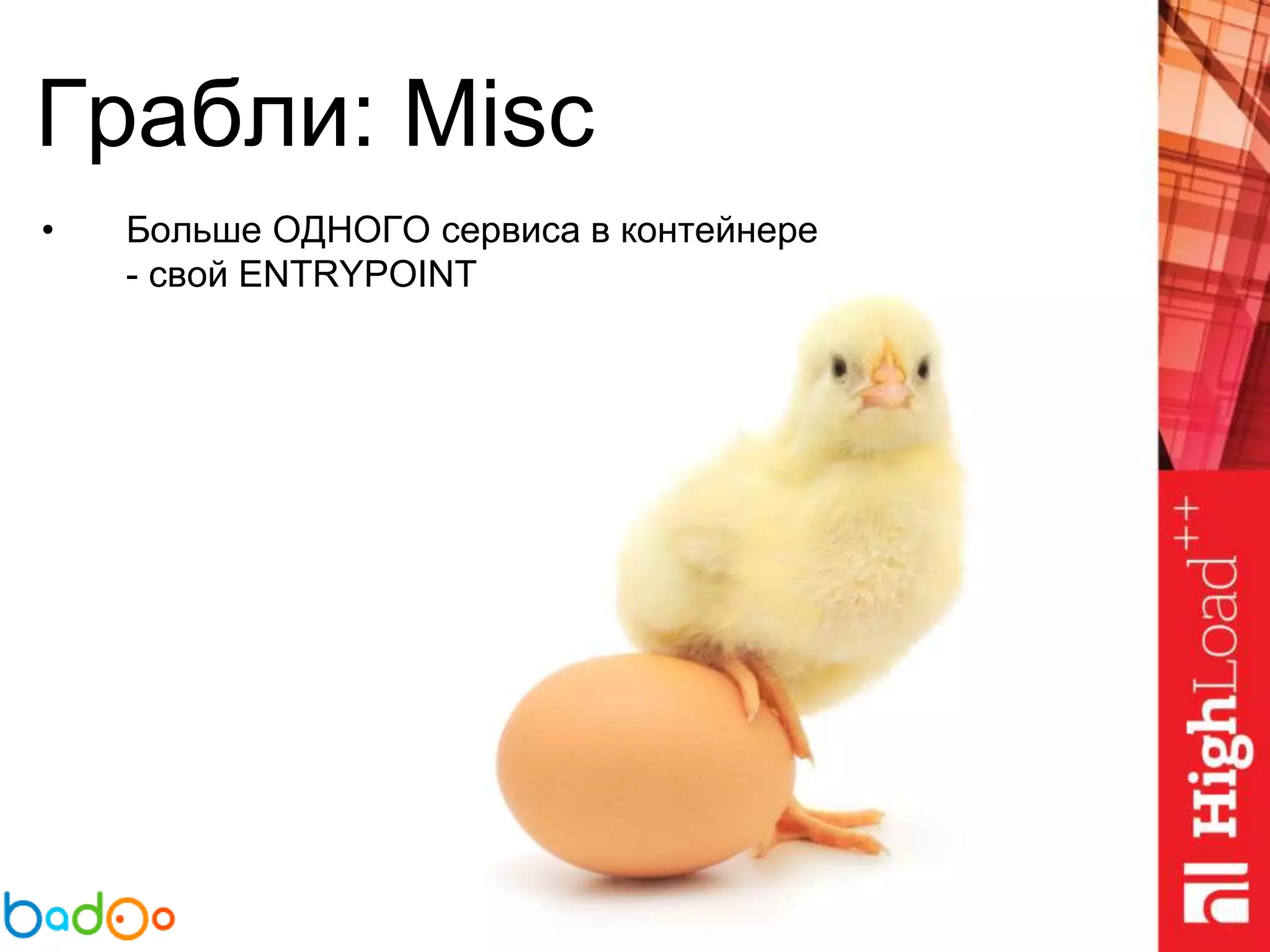 Грабли: Misc
• Больше ОДНОГО сервиса в контейнере
- свой ENTRYPOINT
 