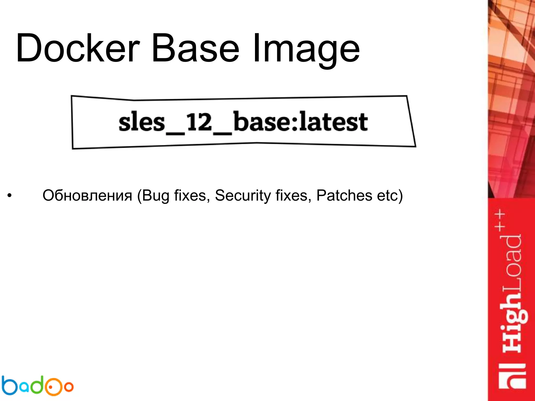 Docker Base Image
• Обновления (Bug fixes, Security fixes, Patches etc)
 