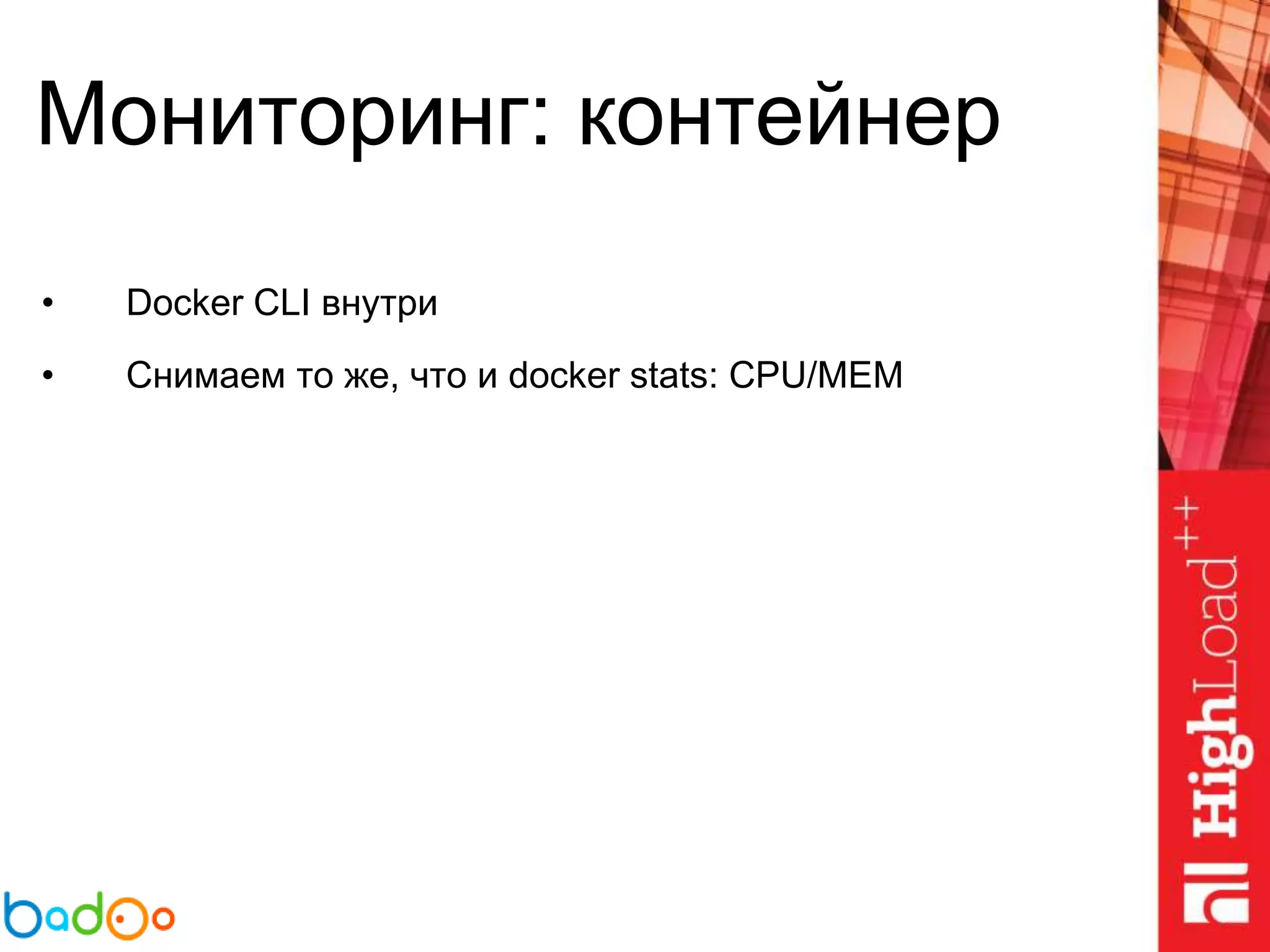 Мониторинг: контейнер
• Docker CLI внутри
• Снимаем то же, что и docker stats: CPU/MEM
 