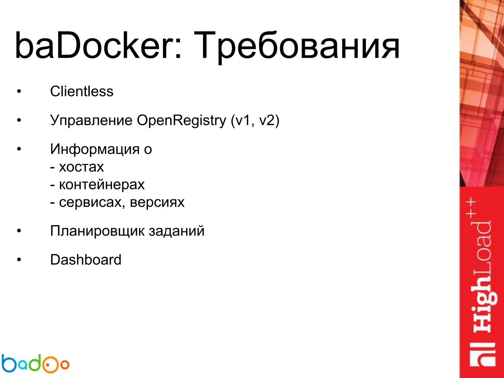 baDocker: Требования
• Clientless
• Управление OpenRegistry (v1, v2)
• Информация о
- хостах
- контейнерах
- сервисах, версиях
• Планировщик заданий
• Dashboard
 