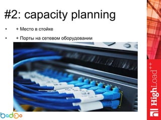 #2: capacity planning
• + Место в стойке
• + Порты на сетевом оборудовании
 