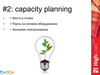 #2: capacity planning
• + Место в стойке
• + Порты на сетевом оборудовании
• + Экономия электроэнергии
 