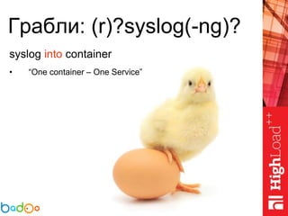 Грабли: (r)?syslog(-ng)?
syslog into container
• “One container – One Service”
 