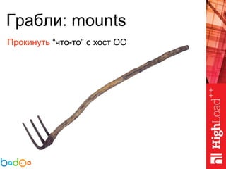 Грабли: mounts
Прокинуть “что-то” с хост ОС
 