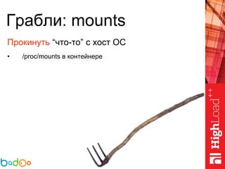 Грабли: mounts
Прокинуть “что-то” с хост ОС
• /proc/mounts в контейнере
 