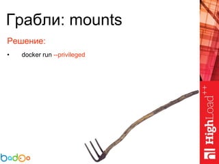 Грабли: mounts
Решение:
• docker run --privileged
 