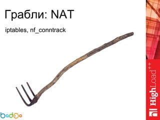 Грабли: NAT
iptables, nf_conntrack
 