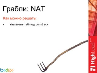 Грабли: NAT
Как можно решать:
• Увеличить таблицу conntrack
 