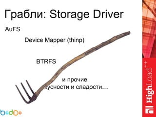 Грабли: Storage Driver
AuFS
Device Mapper (thinp)
BTRFS
и прочие
вкусности и сладости…
 