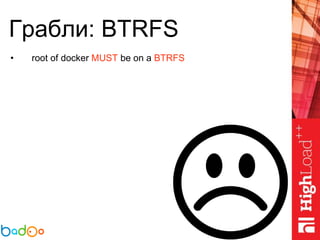 Грабли: BTRFS
• root of docker MUST be on a BTRFS
 