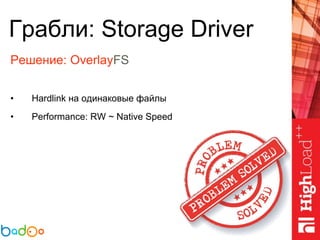 Грабли: Storage Driver
Решение: OverlayFS
• Hardlink на одинаковые файлы
• Performance: RW ~ Native Speed
 