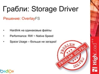 Грабли: Storage Driver
Решение: OverlayFS
• Hardlink на одинаковые файлы
• Performance: RW ~ Native Speed
• Space Usage – больше не загадка!
 