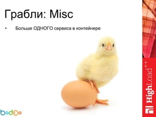 Грабли: Misc
• Больше ОДНОГО сервиса в контейнере
 