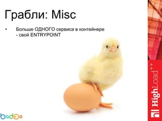 Грабли: Misc
• Больше ОДНОГО сервиса в контейнере
- свой ENTRYPOINT
 