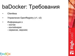 baDocker: Требования
• Clientless
• Управление OpenRegistry (v1, v2)
• Информация о
- хостах
- контейнерах
- сервисах, версиях
 