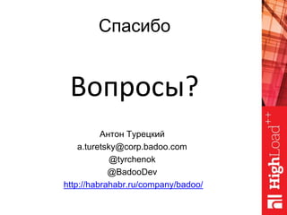 Спасибо
Антон Турецкий
a.turetsky@corp.badoo.com
@tyrchenok
@BadooDev
http://habrahabr.ru/company/badoo/
Вопросы?
 
