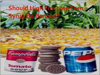 Should High Fructose Corn Syrup Be Banned? By Lorne A Washburn HL 440 Project Winter 2010 
