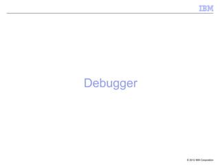 © 2012 IBM Corporation
Debugger
 