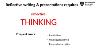 reflective
THINKING
Reflective writing & presentations requires
• Too shallow
• Not enough analysis
• Too much description
Frequent errors:
 