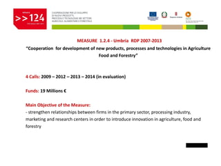 MEASURE 1.2.4 - Umbria RDP 2007-2013
“Cooperation for development of new products, processes and technologies in Agricultu...