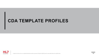 CDA TEMPLATE PROFILES
® Health Level Seven and HL7 are registered trademarks of Health Level Seven International, registered with the United States Patent and Trademark Office. 105
 