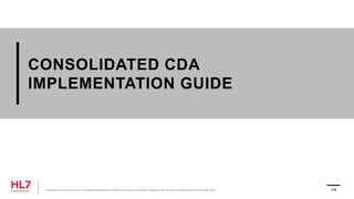 CONSOLIDATED CDA
IMPLEMENTATION GUIDE
® Health Level Seven and HL7 are registered trademarks of Health Level Seven International, registered with the United States Patent and Trademark Office. 108
 