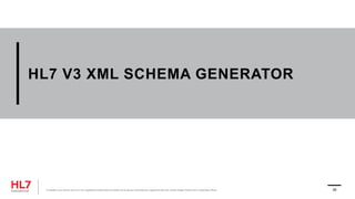 HL7 V3 XML SCHEMA GENERATOR
® Health Level Seven and HL7 are registered trademarks of Health Level Seven International, registered with the United States Patent and Trademark Office. 26
 