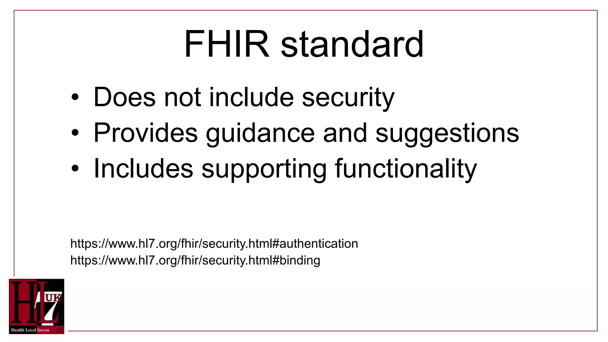 FHIR standard
• Does not include security
• Provides guidance and suggestions
• Includes supporting functionality
https://www.hl7.org/fhir/security.html#authentication
https://www.hl7.org/fhir/security.html#binding
 
