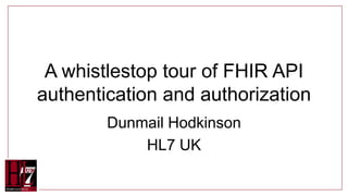 A whistlestop tour of FHIR API
authentication and authorization
Dunmail Hodkinson
HL7 UK
 