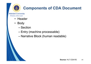 41
Components of CDA Document
• Header
• Body
– Section
– Entry (machine processable)
– Narrative Block (human readable)
Source: HL7 CDA R2
 