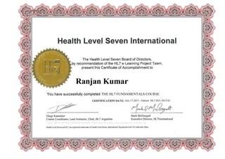 Ranjan Kumar
July 17,2015 - Edition: HL7-INT-2015-01
THE HL7 FUNDAMENTALS COURSE
Digest: 2B3E0A4B950DC126BDE964A36358DE - Please check the validity of this certificate at www.hl7elcx.org
 