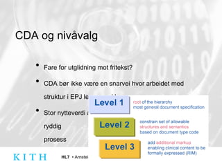 CDA og nivåvalg Fare for utglidning mot fritekst? CDA bør ikke være en snarvei hvor arbeidet med struktur i EPJ legges vekk Stor nytteverdi av felles arkitektur, men forutsetter ryddig  prosess 