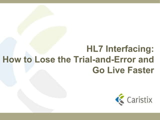 HL7 Interfacing:
How to Lose the Trial-and-Error and
                     Go Live Faster
 