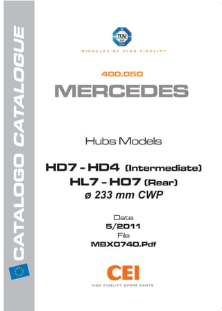 400.050
MERCEDES
H I G H F I D E L I T Y S P A R E P A R T S
Hubs Models
HD7 - HD4 (Intermediate)
HL7 - HO7 (Rear)
ø 233 mm CWP
Date
5/2011
File
MBX0740.Pdf
 