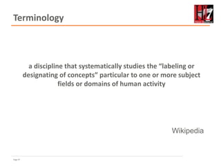 Page 47
Terminology
a discipline that systematically studies the “labeling or
designating of concepts” particular to one or more subject
fields or domains of human activity
Wikipedia
 