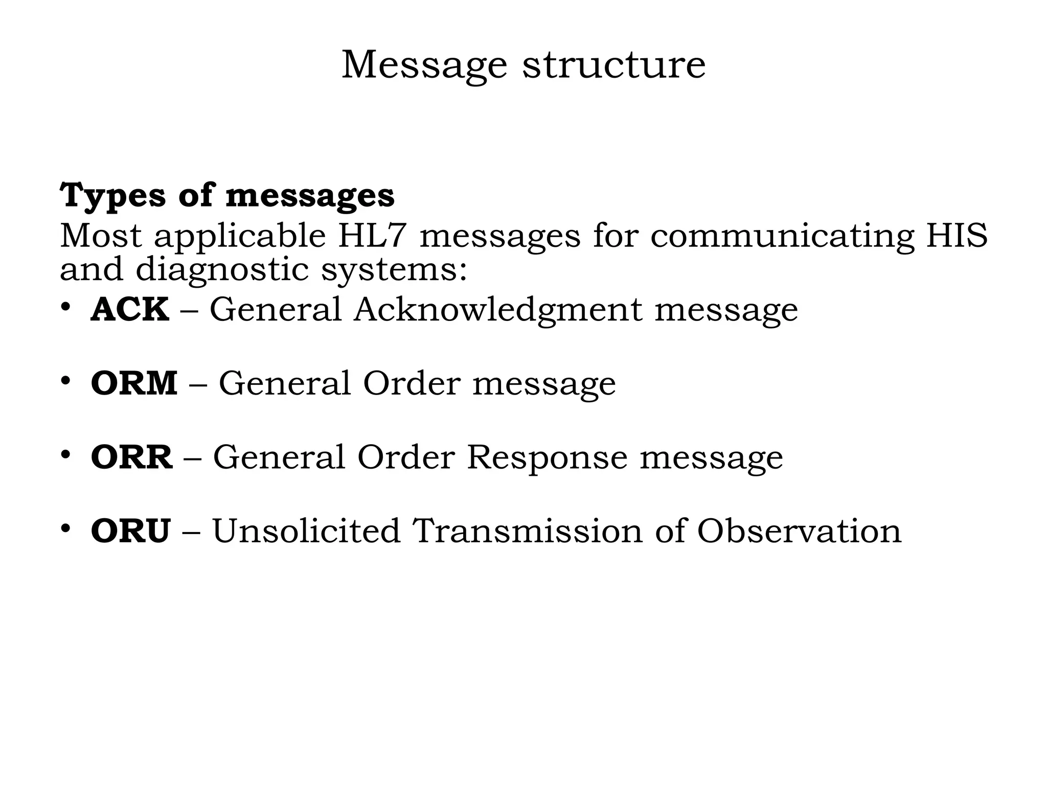 Message structure
Types of messages
Most applicable HL7 messages for communicating HIS
and diagnostic systems:
• ACK – General Acknowledgment message
• ORM – General Order message
• ORR – General Order Response message
• ORU – Unsolicited Transmission of Observation
 